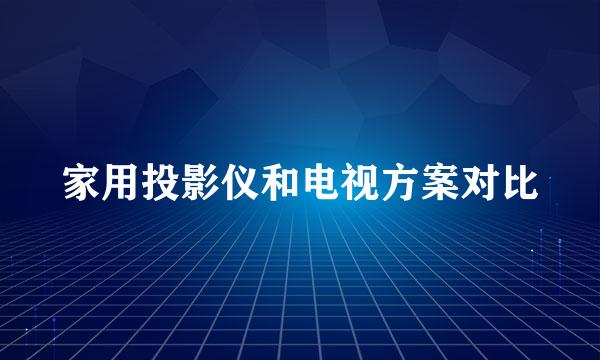 家用投影仪和电视方案对比