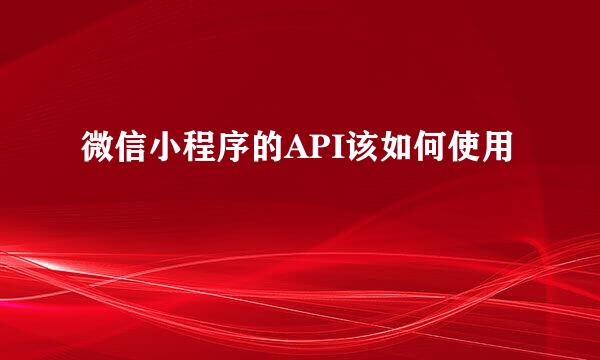 微信小程序的API该如何使用