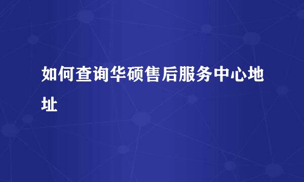 如何查询华硕售后服务中心地址