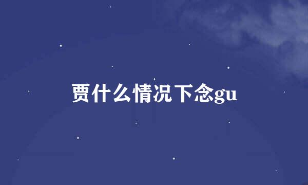 贾什么情况下念gu