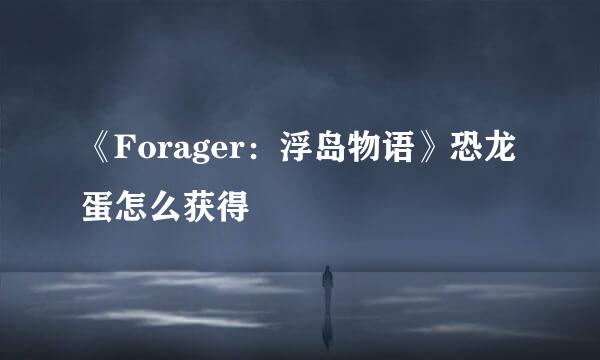 《Forager：浮岛物语》恐龙蛋怎么获得