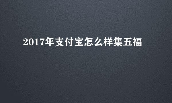 2017年支付宝怎么样集五福