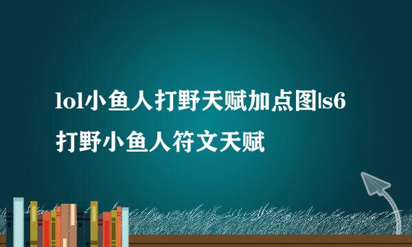 lol小鱼人打野天赋加点图|s6打野小鱼人符文天赋