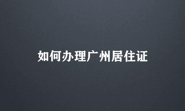 如何办理广州居住证
