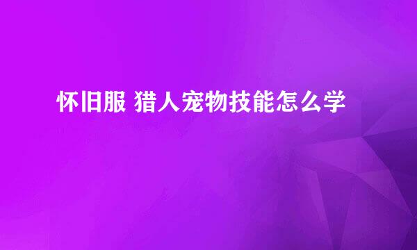 怀旧服 猎人宠物技能怎么学