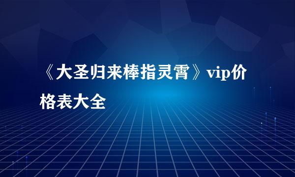 《大圣归来棒指灵霄》vip价格表大全