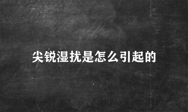尖锐湿扰是怎么引起的