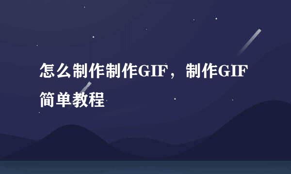 怎么制作制作GIF，制作GIF简单教程