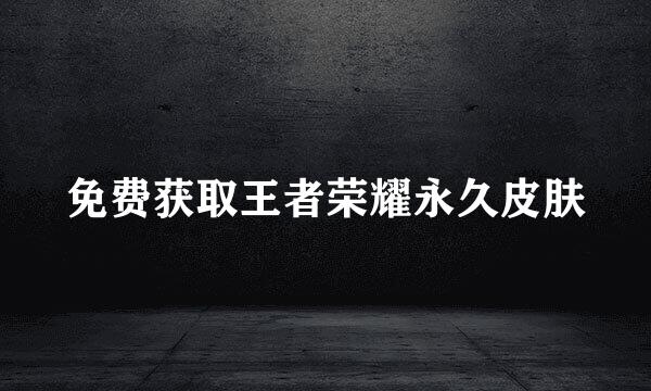 免费获取王者荣耀永久皮肤
