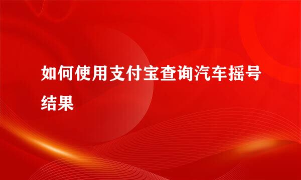 如何使用支付宝查询汽车摇号结果