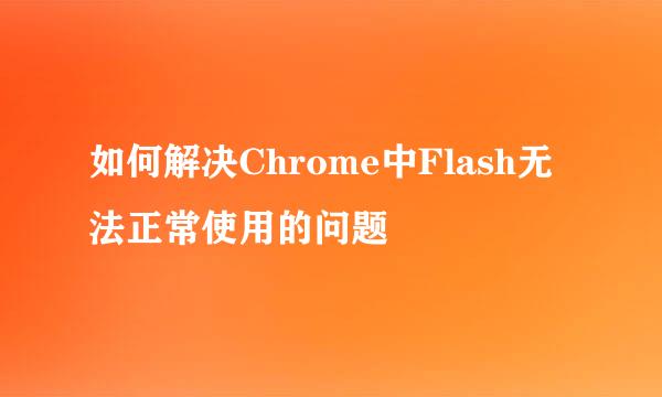 如何解决Chrome中Flash无法正常使用的问题