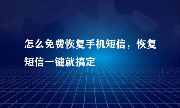 怎么免费恢复手机短信，恢复短信一键就搞定