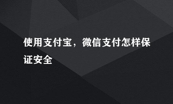 使用支付宝，微信支付怎样保证安全