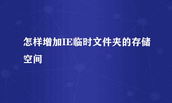 怎样增加IE临时文件夹的存储空间