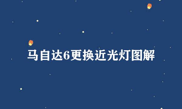 马自达6更换近光灯图解