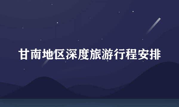 甘南地区深度旅游行程安排