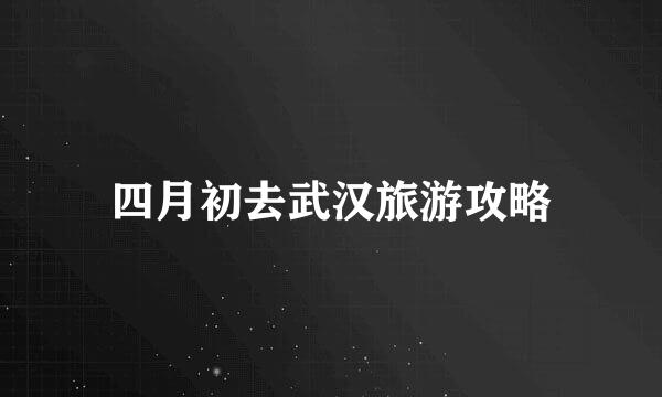 四月初去武汉旅游攻略