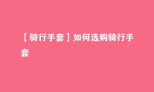 【骑行手套】如何选购骑行手套