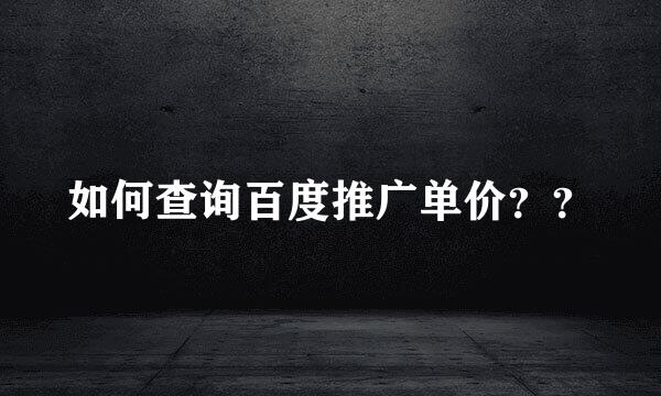 如何查询百度推广单价？？