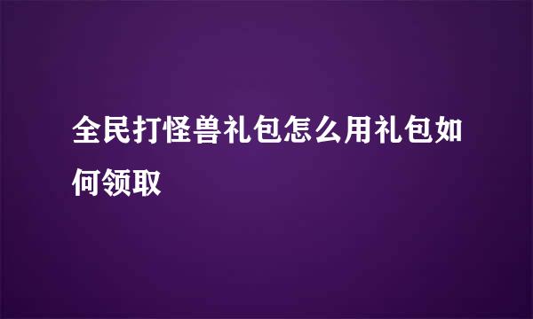 全民打怪兽礼包怎么用礼包如何领取