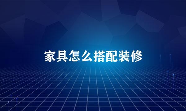 家具怎么搭配装修