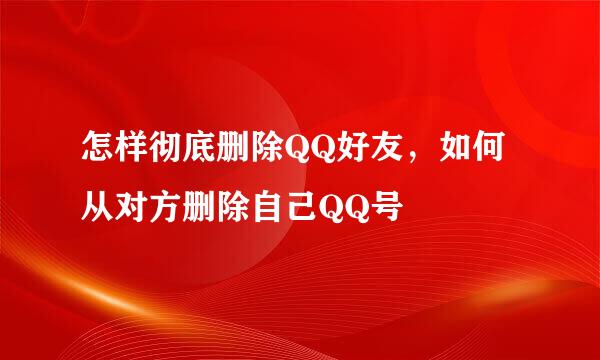 怎样彻底删除QQ好友，如何从对方删除自己QQ号
