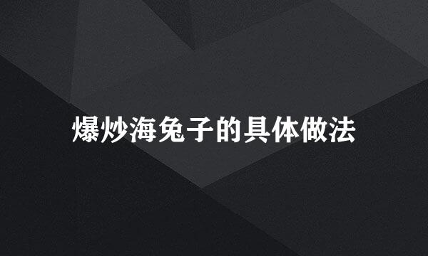爆炒海兔子的具体做法