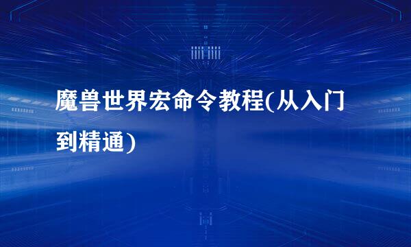 魔兽世界宏命令教程(从入门到精通)