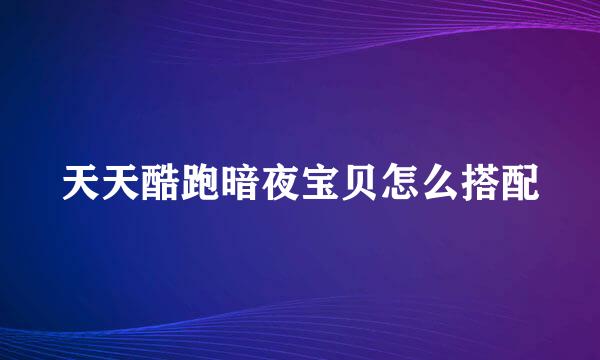 天天酷跑暗夜宝贝怎么搭配