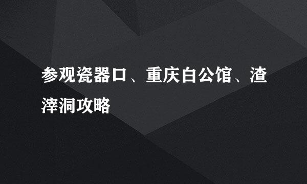参观瓷器口、重庆白公馆、渣滓洞攻略