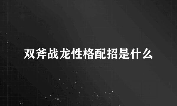 双斧战龙性格配招是什么