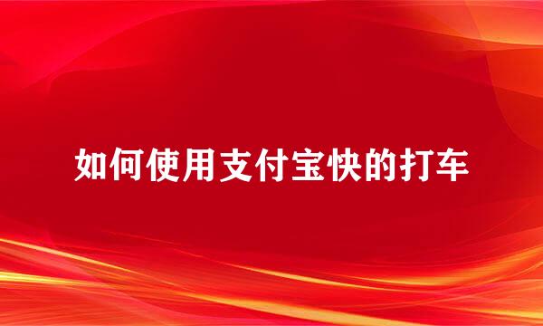 如何使用支付宝快的打车