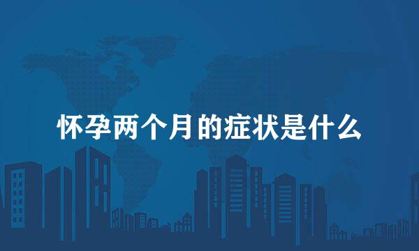 怀孕两个月的症状是什么