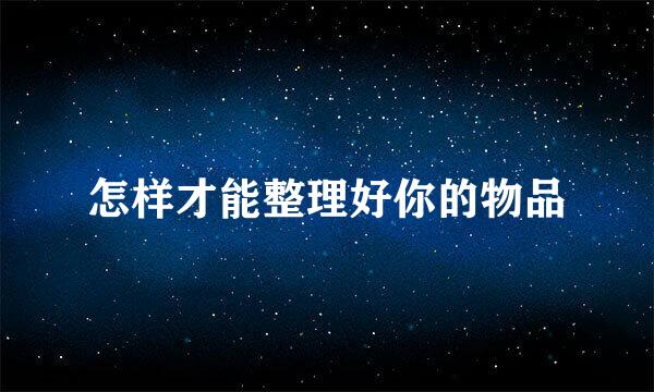 怎样才能整理好你的物品