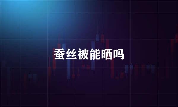 蚕丝被能晒吗