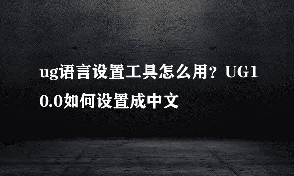 ug语言设置工具怎么用？UG10.0如何设置成中文