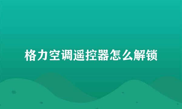 格力空调遥控器怎么解锁