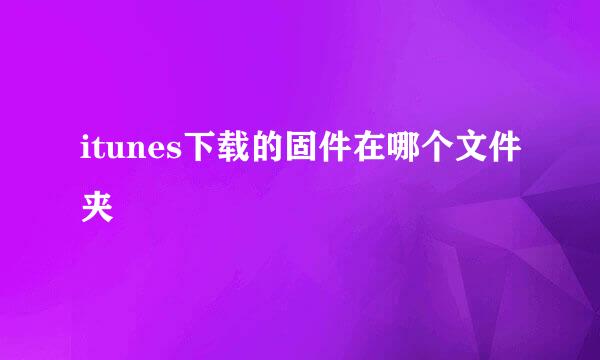 itunes下载的固件在哪个文件夹