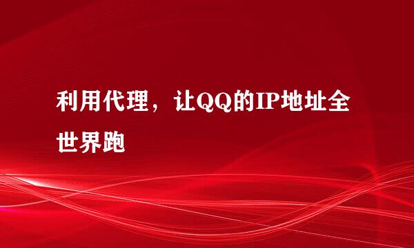 利用代理，让QQ的IP地址全世界跑