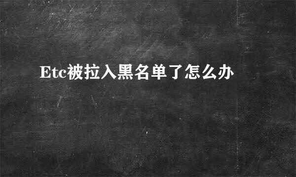 Etc被拉入黑名单了怎么办
