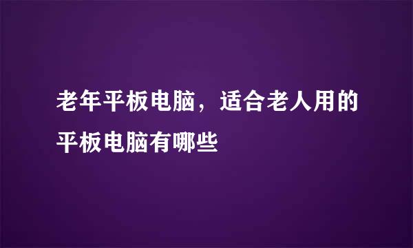 老年平板电脑，适合老人用的平板电脑有哪些