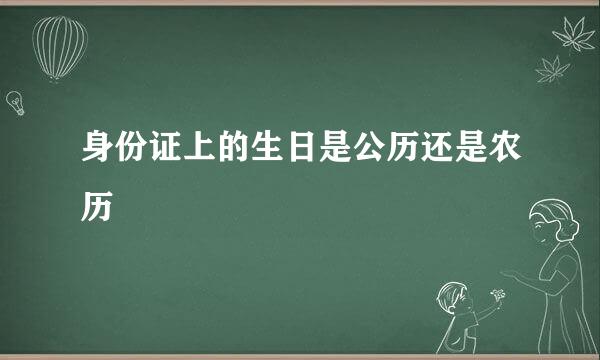 身份证上的生日是公历还是农历