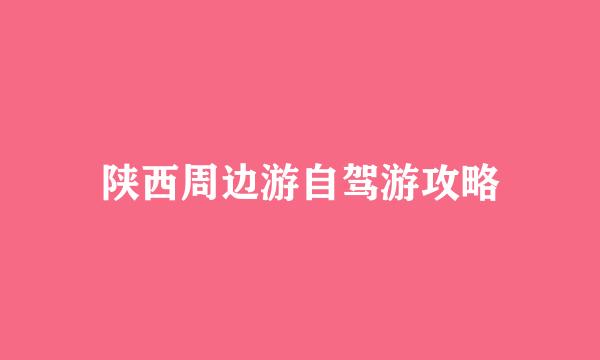陕西周边游自驾游攻略