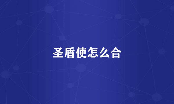 圣盾使怎么合