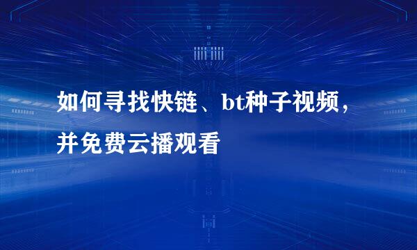 如何寻找快链、bt种子视频，并免费云播观看