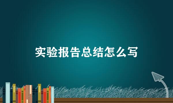 实验报告总结怎么写