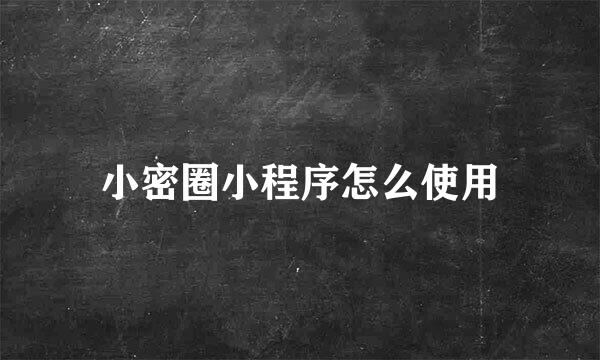 小密圈小程序怎么使用