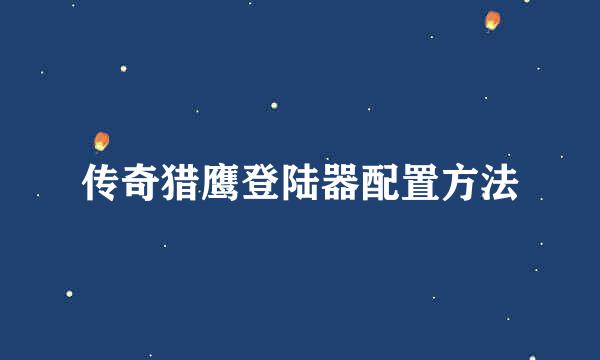 传奇猎鹰登陆器配置方法