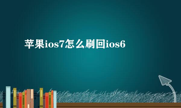 苹果ios7怎么刷回ios6