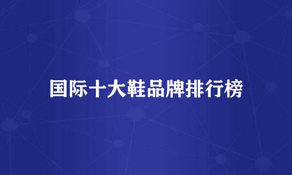 国际十大鞋品牌排行榜